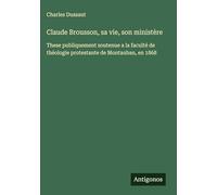 Claude Brousson, sa vie, son ministère: These publiquement soutenue a la faculté de théologie protestante de Montauban, en 1868