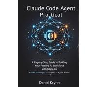 Claude Code Agent Practical: A Step-by-Step Guide to Building Your Personal AI Workforce with Opus 4.6 Create, Manage, and Deploy AI Agent Teams