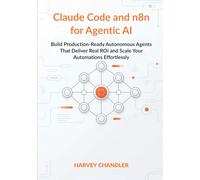 Claude Code and n8n for Agentic AI: Build Production-Ready Autonomous Agents That Deliver Real ROI and Scale Your Automations Effortlessly