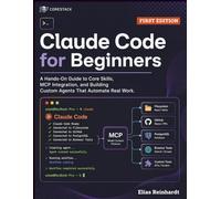 Claude Code for Beginners: A Hands-On Guide to Core Skills, MCP Integration, and Building Custom Agents That Automate Real Work