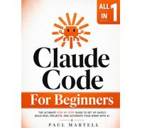 Claude Code for Beginners: [All in 1] The Ultimate Step-by-Step Guide to Set Up Safely, Build Real Projects, and Automate Your Work with AI - No Tech Background and No Terminal Experience Needed
