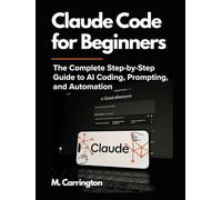 Claude Code for Beginners: The Complete Step-by-Step Guide to AI Coding, Prompting, and Automation