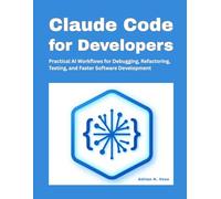 Claude Code for Developers: Practical AI Workflows for Debugging, Refactoring, Testing, and Faster Software Development