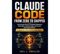 CLAUDE CODE FROM ZERO TO SHIPPED: The Everyday Person's Complete Playbook to Build Apps, Automate Tasks, and Launch Real Projects With AI - Even If You've Never Written a Line of Code