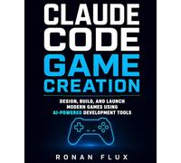 Claude Code Game Creation: Design, Build, and Launch Modern Games Using AI-Powered Development Tools