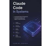 Claude Code in systems: AI-Assisted Python Development, Automation Systems, and Agentic Coding Workflows (Modern AI Infrastructure)