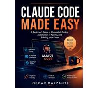 Claude Code Made Easy: A Beginner’s Guide to AI-Assisted Coding, Automation, AI Agents, and Building Apps Faster