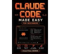 CLAUDE CODE MADE EASY FOR BEGINNERS: Practical Guide to AI Models, Vibe Coding, Apps, Tools, Agents, Projects, Build Intelligence Systems, Automate Workflows, Launch Profitable Business Products