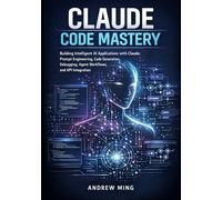 Claude Code Mastery: Building Intelligent AI Applications with Claude Prompt Engineering, Code Generation, Debugging, Agent Workflows and API Integration