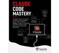 CLAUDE CODE MASTERY: The Complete Step-by-Step Guide to AI-Powered Software Development, Agentic Coding, Automation, Debugging, Testing, MCP ... Latest Claude Models (TekkyVille's AI Series)