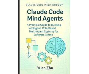Claude Code Mind Agents: A Practical Guide to Building Intelligent, Role-Based Multi-Agent Systems for Software Teams: Mastering Claude-Powered ... Future of Intelligent Software Collaboration)