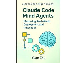 Claude Code Mind Agents: Mastering Real-World Deployment and Innovation: Deploying Claude-Powered Multi-Agent Systems for Enterprise Software Teams ... Future of Intelligent Software Collaboration)