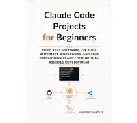 Claude Code Projects for Beginners: Build Real Software, Fix Bugs, Automate Workflows, and Ship Production-Ready Code with AI-Assisted Development
