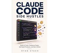CLAUDE CODE SIDE HUSTLES: Build AI Tools, Freelance Faster, Sell SaaS Products, and Earn Online