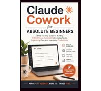Claude Cowork for Absolute Beginners: A step-by-step guide to building AI workflow, automating everyday tasks, organising files and improving productivity. (Start Smart User Guides)