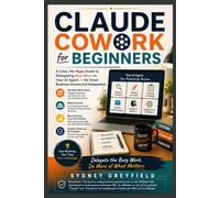 Claude Cowork for Beginners: A Clear, No-Hype Guide to Delegating Real Work to Your AI Agent - for Small Business Owners and Solopreneurs (Made ... and Software Running Modern Work and Life)
