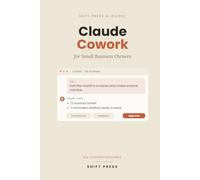 Claude Cowork for Small Business Owners: Hand Off the Admin, Run Your Business: How Small Business Owners Use Claude's Desktop Agent to Handle Quotes, ... No Coding Required (Shift Press AI Guides)