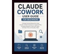 CLAUDE COWORK User Guide For Beginners: A simple practical manual for using Claude's AI work assistant to organise files, complete research, work with ... Tasks. (Beginner’s Tech Handbook Series)