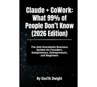 Claude + CoWork: What 99% of People Don’t Know (2026 Edition): The Anti-Overwhelm Business System for Founders, Solopreneurs, Entrepreneurs, and Beginners