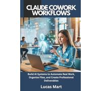 Claude Cowork Workflows: Build AI Systems to Automate Real Work, Organize Files, and Create Professional Deliverables