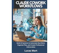 Claude Cowork Workflows: Build AI Systems to Automate Real Work, Organize Files, and Create Professional Deliverables