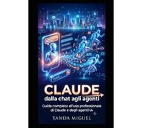Claude: dalla chat agli agenti: Guida completa all'uso professionale di Claude e degli agenti IA