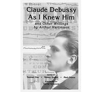 'Claude Debussy As I Knew Him' and Other Writings of Arthur Hartmann