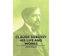 Claude Debussy - His Life And Works