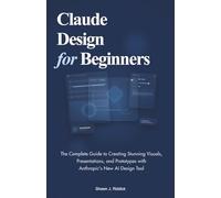 Claude Design for Beginners: The Complete Guide to Creating Stunning Visuals, Presentations, and Prototypes with Anthropic's New AI Design Tool