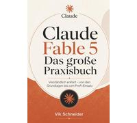 Claude Fable 5 Das große Praxisbuch: Verständlich erklärt - von den Grundlagen bis zum Profi-Einsatz