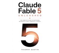 Claude Fable 5 Unleashed: The Complete Guide to Mastering Anthropic's Most Powerful AI Model (The Claude AI Series - practical books that turn ... everyday results. No hype. Just things th)