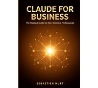 Claude for Business: The Practical Guide to Anthropic Claude for Non-Technical Professionals