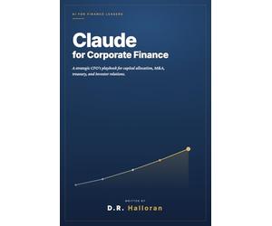 Claude for Corporate Finance: A Strategic CFO's Playbook for Capital Allocation, M&A, Treasury, and Investor Relations