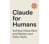 Claude for Humans: A Practical Guide to Inbox Zero, Task Management, and AI-Powered Productivity
