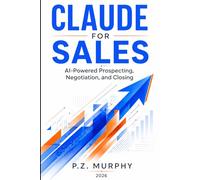 Claude for Sales: AI-Powered Prospecting, Negotiation, and Closing (Claude for Business Series)