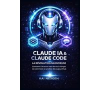 Claude IA & Claude Code - La Révolution Silencieuse - L'intelligence Artificielle -: Comment l'intelligence artificielle d'Anthropic transforme le ... - Guide pratique pour débutants et confirmés