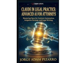 CLAUDE IN LEGAL PRACTICE: ADVANCED AI FOR ATTORNEYS: Mastering Opus for Contract Automation, Litigation Strategy, and Legal Writing