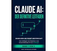 Claude KI: Der Definitive Leitfaden - Band 1: Grundlagen und Prompt-Meisterschaft - Vom Anfänger zum Experten in der fortschrittlichsten KI von Anthropic (Inoffizieller Leitfaden)