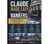 Claude Made Easy for Bankers: Streamline Financial Analysis, Client Communication, Risk Assessment, Regulatory Documentation, and Daily Operations ... Mastery for Absolute Beginners and Everyone)