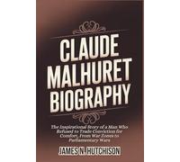 CLAUDE MALHURET BIOGRAPHY: The Inspirational Story of a Man Who Refused to Trade Conviction for Comfort, From War Zones to Parliamentary Wars