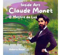 Claude Monet. O Mestre da Luz: Vida, Obras-Primas e Atividades Criativas Ilustradas no Estilo do Artista (Inside Art - Edição portuguesa)