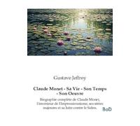 Claude Monet - Sa Vie - Son Temps - Son Oeuvre: Biographie complète de Claude Monet, l'inventeur de l'Impressionnisme, ses séries majeures et sa lutte contre le Salon.