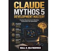 Claude Mythos 5 Development Mastery: Practical Structures for AI Workflow Construction and Optimization (Claude AI Guide for Beginners)