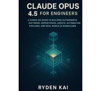 Claude Opus 4.5 for Engineers: A Hands-On Guide to Building Autonomous Software: Repositories, Agents, Automation Pipelines, and Real-World AI Workflows