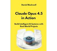 Claude Opus 4.5 in Action: Build Intelligent AI Systems with Real-World Projects (The Claude Engineering Series)