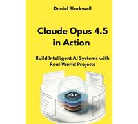 Claude Opus 4.5 in Action: Build Intelligent AI Systems with Real-World Projects (The Claude Engineering Series)