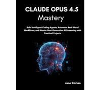 Claude Opus 4.5 Mastery: Build Intelligent Coding Agents, Automate Real-World Workflows, and Master Next-Generation AI Reasoning with Practical Projects