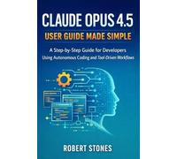 Claude Opus 4.5 User Guide Made Simple: Step-by-Step Instructions for Developers Using Autonomous Coding and Tool-Driven Workflows
