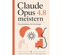 Claude Opus 4.8 meistern FÜR EINSTEIGER: Vom ersten Terminal bis zu Agenten, 3D-Anwendungen und professioneller Automatisierung