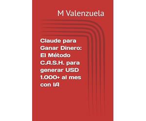 Claude para Ganar Dinero: El Método C.A.S.H. para generar USD 1.000+ al mes con IA